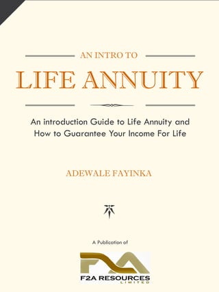 AN INTRO TO
LIFE ANNUITY
An introduction Guide to Life Annuity and
How to Guarantee Your Income For Life
ADEWALE FAYINKA
A Publication of
 