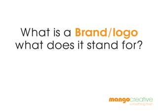 mangocreative
something fresh
mangocreative
something fresh
What is a Brand/logo
what does it stand for?
 