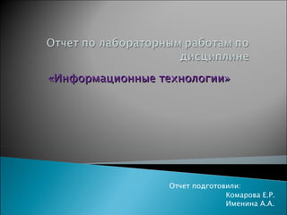 «Информационные технологии»




                 Отчет подготовили:
                               Комарова Е.Р.
                               Именина А.А.
 