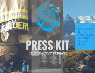 WELCOME
TO THE
EVOLUTION
OF MIND,
BODY &
SOUL
www.thehealthyprimate.org
PRESS KIT
2016
THE HEALTHY PRIMATE
STRESS SUPPORT
 