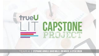 LIT CAPSTONE
project
TEAM 4 | STEPHANIE ARNOLD, DAVID MILLS, JON MOLEK, & STEVE ORLIN
 