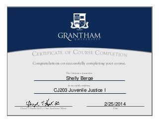 This Certificate is presented to:
Certificate of Course Completion
Cheryl T. Hayek, Ed.D., Chief Academic Officer Date
for successfully completing:
Congratulations on successfully completing your course.
Shelly Berge
CJ203 Juvenile Justice I
2/25/2014
 