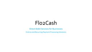 Flo2Cash
Direct Debit Services for Businesses
End-to-end Recurring Payment Processing Solutions
 