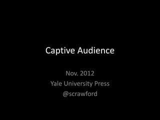 Captive Audience
Nov. 2012
Yale University Press
@scrawford
 