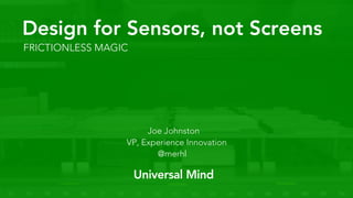 FRICTIONLESS MAGIC
Design for Sensors, not Screens
@merhl
Joe Johnston
VP, Experience Innovation
 
