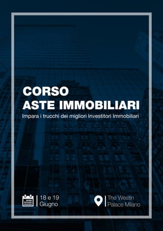 CORSO
ASTE IMMOBILIARI
The Westin
Palace Milano
Impara i trucchi dei migliori Investitori Immobiliari
18 e 19
Giugno
 