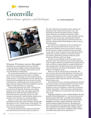 THE ORIGINAL RELOCATION GUIDE — UPSTATE SC | Volume 12 — Issue 126
GREENVILLE
Greenville
By lynne brandon
Wayne Preston never thought
that barbecue would change his life. Or, that his
restaurant, Bucky’s BBQ, on Roper Mountain Road
would make the S.C. Barbeque Association’s list of
100-mile barbecue destinations.
The unassuming and down-to-earth barbecue man
is not about using special hog breeds or anything
fancy—wood and technique are what makes his pork
worth the drive. Pork and barbecue lovers embrace the
food and the man behind the success story, one that
could make for a Hollywood movie. Preston hit hard
times when his business failed and suddenly he was $2
million in debt and living in a warehouse.
Preston had ingenuity and a skill —he knew how
to cook pork. He kept the electricity on by selling
barbecue on the side of the road, right outside his
failed business. With the help of friends Preston
started his business and today, Bucky’s has four
locations in Greenville. Good food kept simple works
just fine in the city known as “foodie paradise.”
Bucky’s is a mere five miles from the vibrant,
bustling downtown that is the heartbeat of Greenville.
Once known as the “Textile Center of the World,” the
city with 600 restaurants has reinvented itself into a
must-see travel destination.
Not all city downtowns have survived, and fewer
have thrived at the level Greenville has achieved.
The city’s lifestyle and amenities attract visitors and
businesses that relocate and put down roots. The
nationally-acclaimed downtown features outdoor
nature elements, tree-shaded streetscapes, public
artwork, entertainment venues, shops, and more diverse
restaurants than most cities. Upscale hotels like the
historic 11-story Westin Poinsett, Aloft Greenville and
AAA four-Diamond hotel Hyatt Regency make it easy to
stay downtown.
Art in all forms is important in the city named one
of the “Top 100 Arts Small Towns in the U.S.” The
Bon Secours Wellness Arena (16,000 seats), formerly
the Bi-Lo Center, brings in national artists and sports
events. Music concerts, special events, Broadway shows
and theater captivate audiences at the Peace Center.
Live theater productions entertain audiences at the
Warehouse Theatre and Centre Stage.
Visual arts are on display at the Greenville County
Museum of Art. The museum is home to the largest and
most complete collection of Andrew Wyeth watercolors as
well as works by Jackson Pollock, Georgia O’Keeffe and
other famed artists. The Bob Jones University Museum
and Art Gallery has the Western Hemisphere’s largest
collection of religious works.
Music is in the air all year long in Greenville. The
city is home to the Greenville Symphony Orchestra, the
Carolina Pops Orchestra and other music organizations.
From March to September, live outdoor (and free)
concerts kick off the weekend with the Greenville Main
Street Friday event.
Food and festivals are a winning combination that fuel
the local economy, and bring together locals and visitors
to celebrate food along with art, music and culture.
Festivals of note are Artisphere, a three-day art festival;
“Fall for Greenville,” a three-day music and food street
festival; and Euphoria, an annual three-day food/music/
wine event.
Judging by attendance, many consider Euphoria the city’s
premiere festival (September 22 – 25). In its 11th year, the
festival, named “One of the “10 Southern Food Festivals
You Need to Taste” by The Atlanta Journal-Constitution,
highlights Greenville’s culinary landscape, culture and
award-winning revitalized downtown. Attracting more
than 6,000 guests from 30 states and countries, this four-
day weekend features celebrated chefs, celebrity singers
and songwriters, craft brewers, cookbook authors, master
sommeliers and unique luxury experiences. >>
down home, uptown, and barbeque
 
