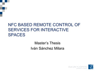 NFC BASED REMOTE CONTROL OF
SERVICES FOR INTERACTIVE
SPACES
Master’s Thesis
Iván Sánchez Milara
 