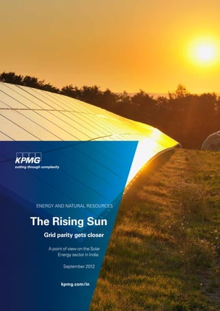 ENERGY AND NATURAL RESOURCES
The Rising Sun
Grid parity gets closer
A point of view on the Solar
Energy sector in India
September 2012
kpmg.com/in
 