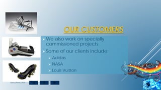 OUR CUSTOMERS
 We also work on specially
commissioned projects
 Some of our clients include:
 Adidas
 NASA
 Louis Vuitton
dancy Pants, 2014
 