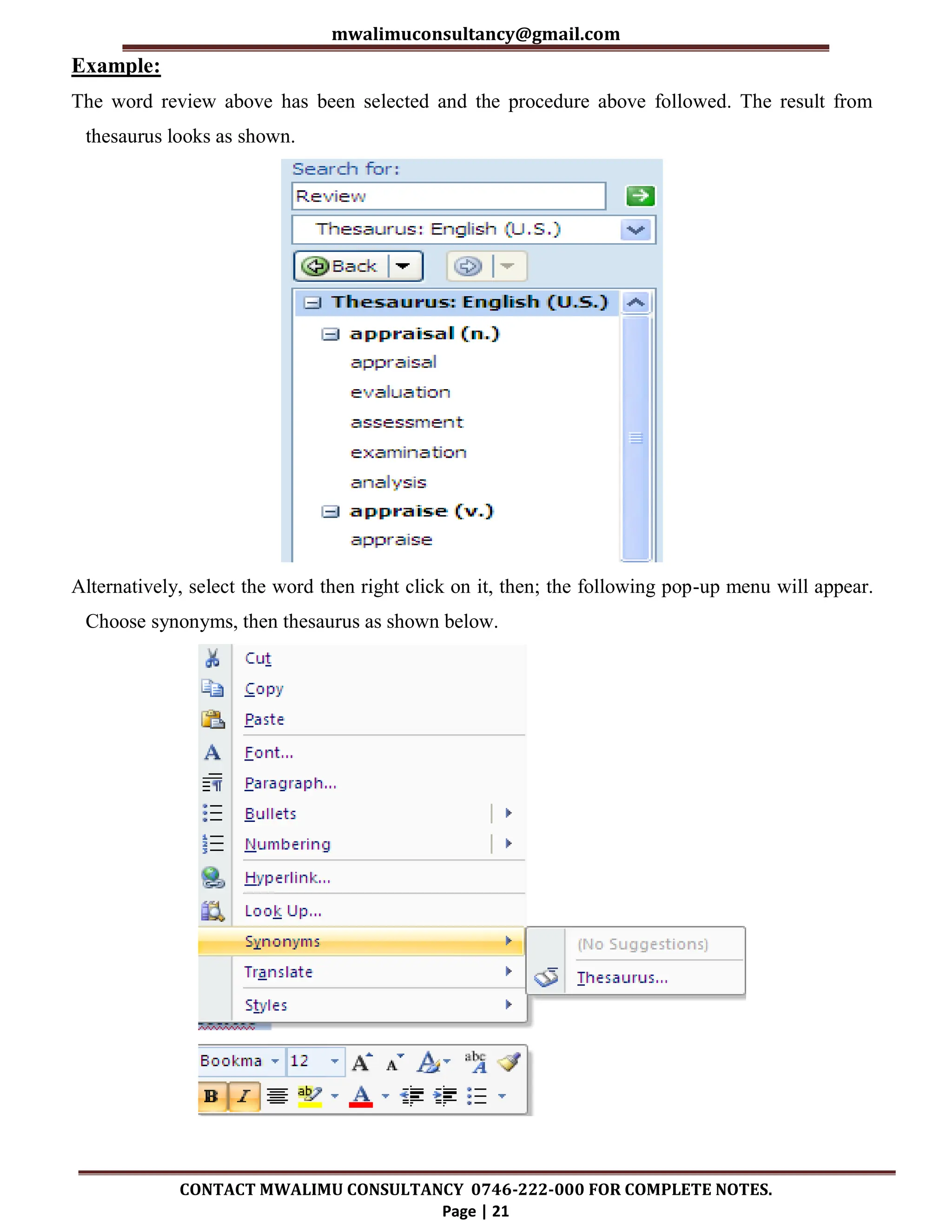 mwalimuconsultancy@gmail.com
CONTACT MWALIMU CONSULTANCY 0746-222-000 FOR COMPLETE NOTES.
Page | 21
Example:
The word review above has been selected and the procedure above followed. The result from
thesaurus looks as shown.
Alternatively, select the word then right click on it, then; the following pop-up menu will appear.
Choose synonyms, then thesaurus as shown below.
 