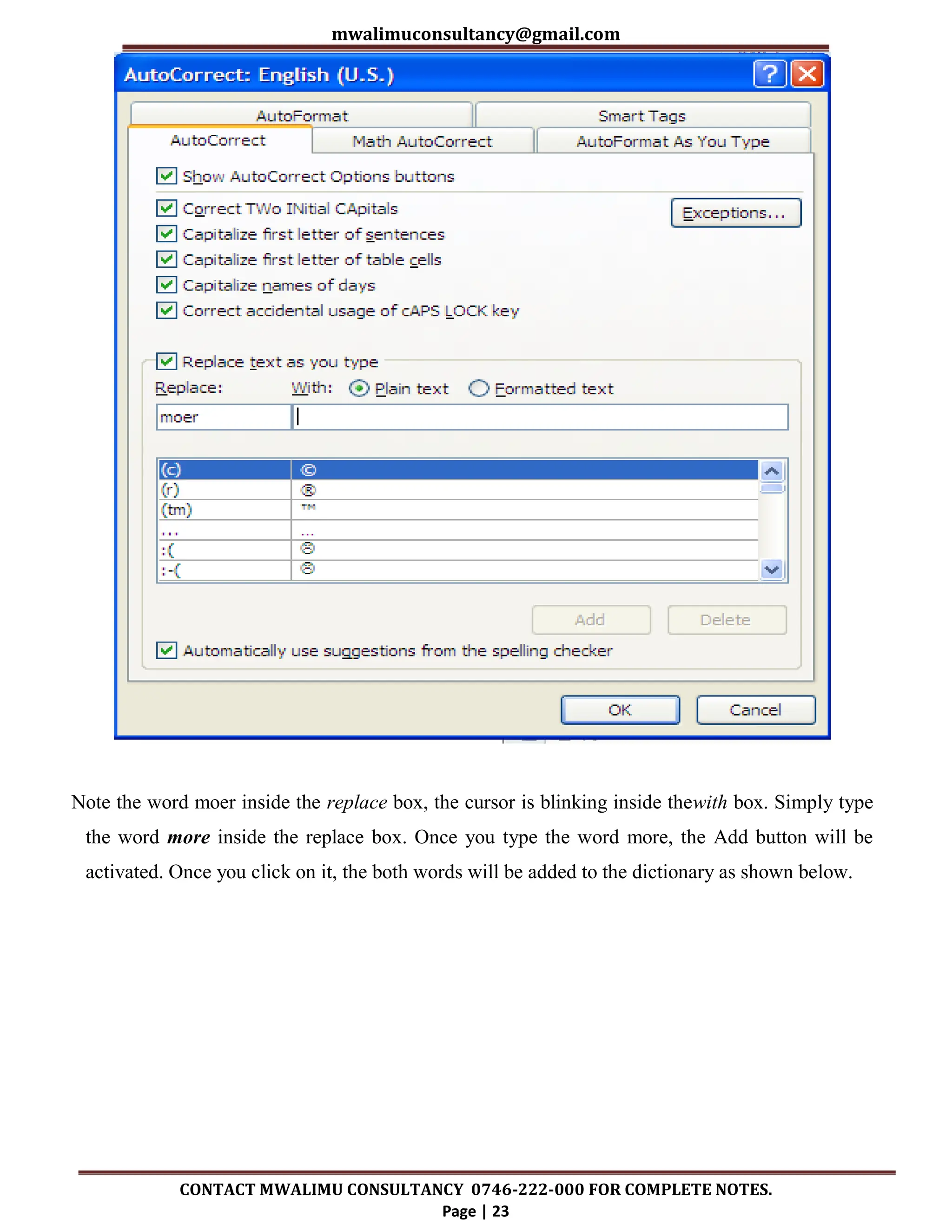 mwalimuconsultancy@gmail.com
CONTACT MWALIMU CONSULTANCY 0746-222-000 FOR COMPLETE NOTES.
Page | 23
Note the word moer inside the replace box, the cursor is blinking inside thewith box. Simply type
the word more inside the replace box. Once you type the word more, the Add button will be
activated. Once you click on it, the both words will be added to the dictionary as shown below.
 