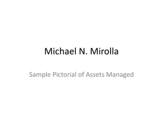 Michael N. Mirolla
Sample Pictorial of Assets Managed
 