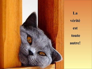 LaLa
véritévérité
estest
toutetoute
autre!autre!
 