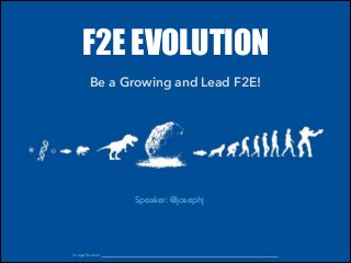 F2E EVOLUTION
Be a Growing and Lead F2E!
Speaker: @josephj
Image Source:
 