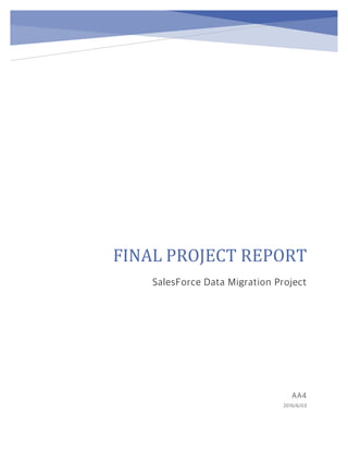 FINAL	PROJECT	REPORT	
SalesForce Data Migration Project
AA4
2016/6/03
 