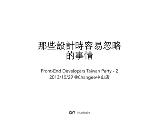 那些設計時容易忽略
的事情
Front-End Developers Taiwan Party - 2
2013/10/29 @Changee中⼭山店

 