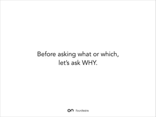 Before asking what or which,
lets ask WHY.

 
