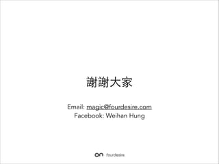 xx?
Email: magic@fourdesire.com
Facebook: Weihan Hung

 