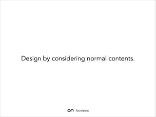 Design by considering normal contents.

 