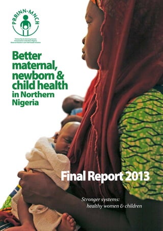 Stronger systems:
  healthy women & children
Better
maternal,
newborn&
childhealth
inNorthern
Nigeria
FinalReport2013
 