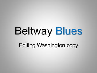 Beltway Blues
Editing Washington copy
 