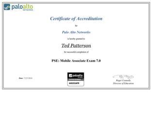 Certificate of Accreditation
for
Palo Alto Networks
is hereby granted to
Ted Patterson
for successful completion of
PSE: Mobile Associate Exam 7.0
Date: 7/22/2016
Roger Connolly
Director of Education
 