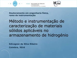 Método e instrumentação de
caracterização de materiais
sólidos aplicáveis no
armazenamento de hidrogénio
Edivagner da Silva Ribeiro
Coimbra, 2016
Doutoramento em engenharia física,
ramo de instrumentação
 