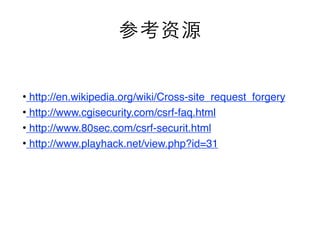 • http://en.wikipedia.org/wiki/Cross-site_request_forgery
• http://www.cgisecurity.com/csrf-faq.html
• http://www.80sec.com/csrf-securit.html
• http://www.playhack.net/view.php?id=31
 
