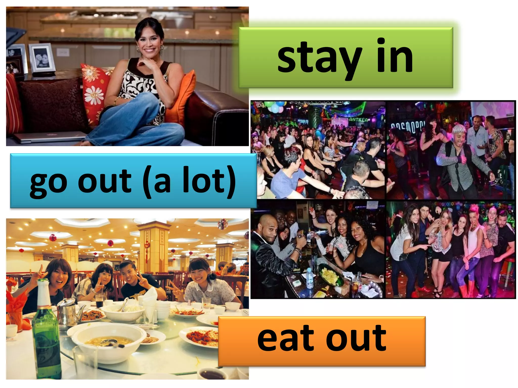 stay in
go out (a lot)
eat out
 
