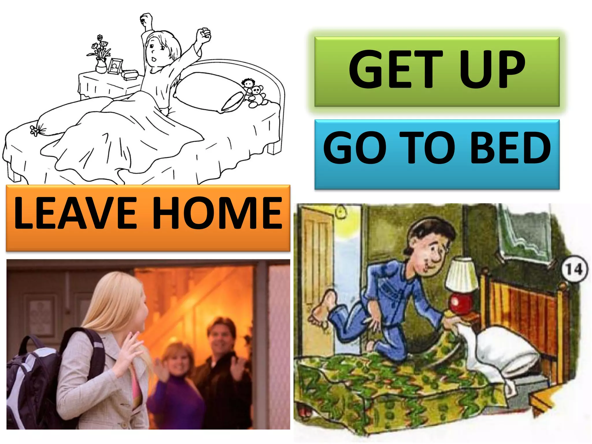 GET UP
GO TO BED
LEAVE HOME
 