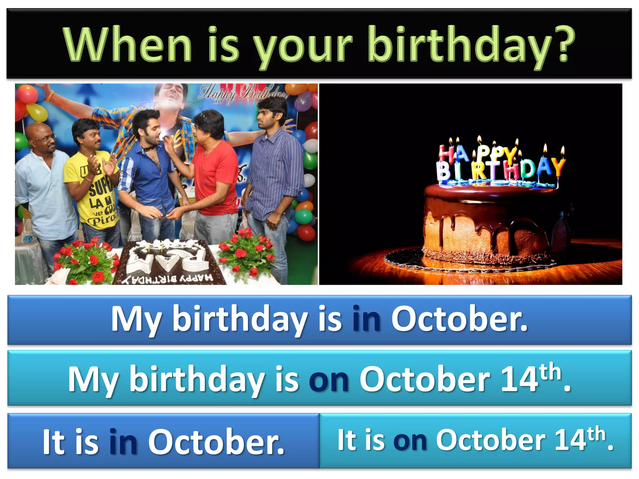 My birthday is in October.
My birthday is on October 14th.
It is in October. It is on October 14th.
 
