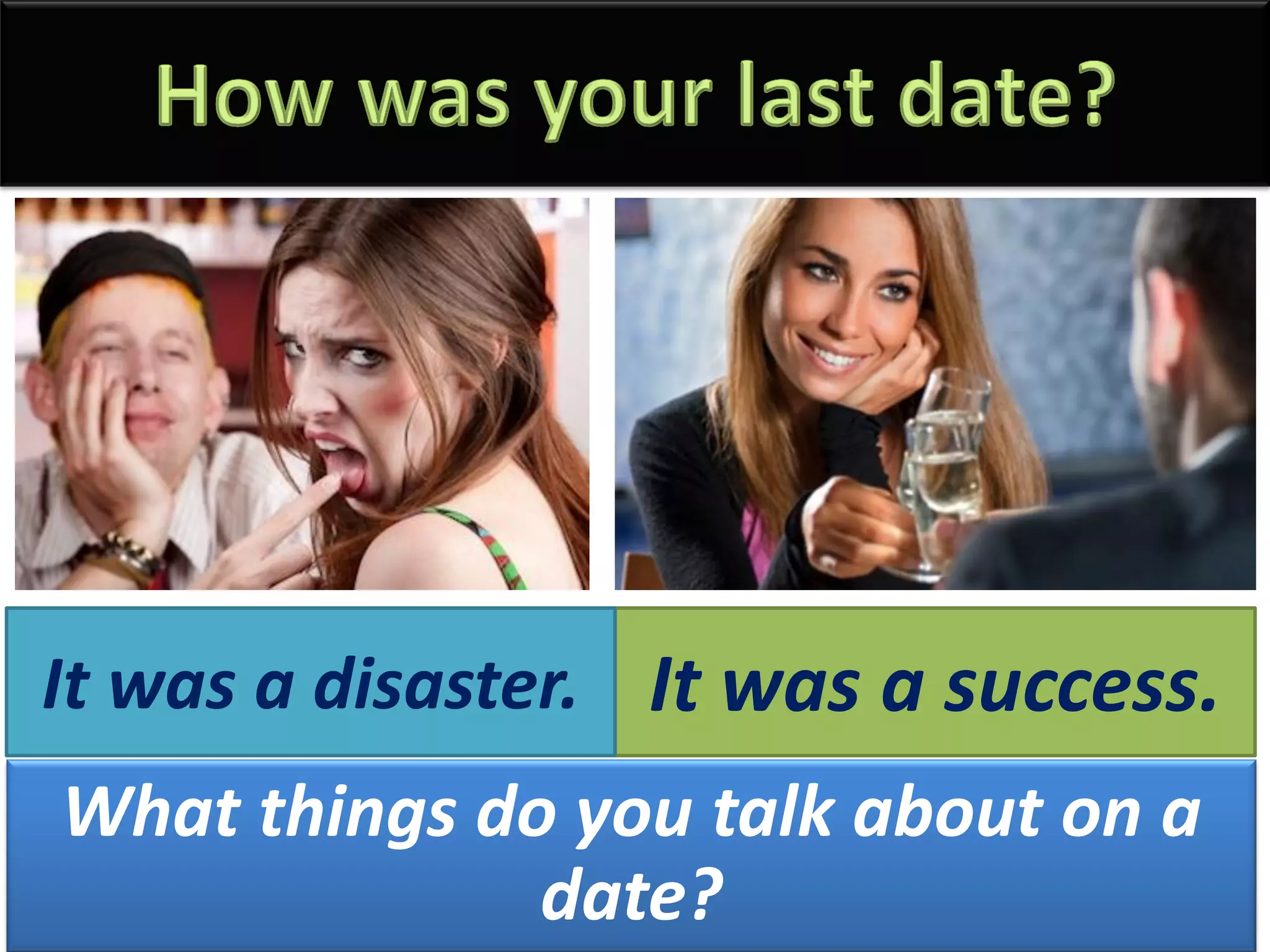 It was a success.It was a disaster.
What things do you talk about on a
date?
 