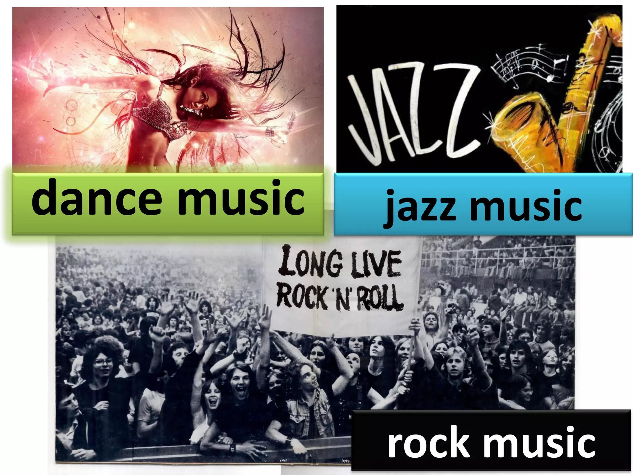 dance music jazz music
rock music
 