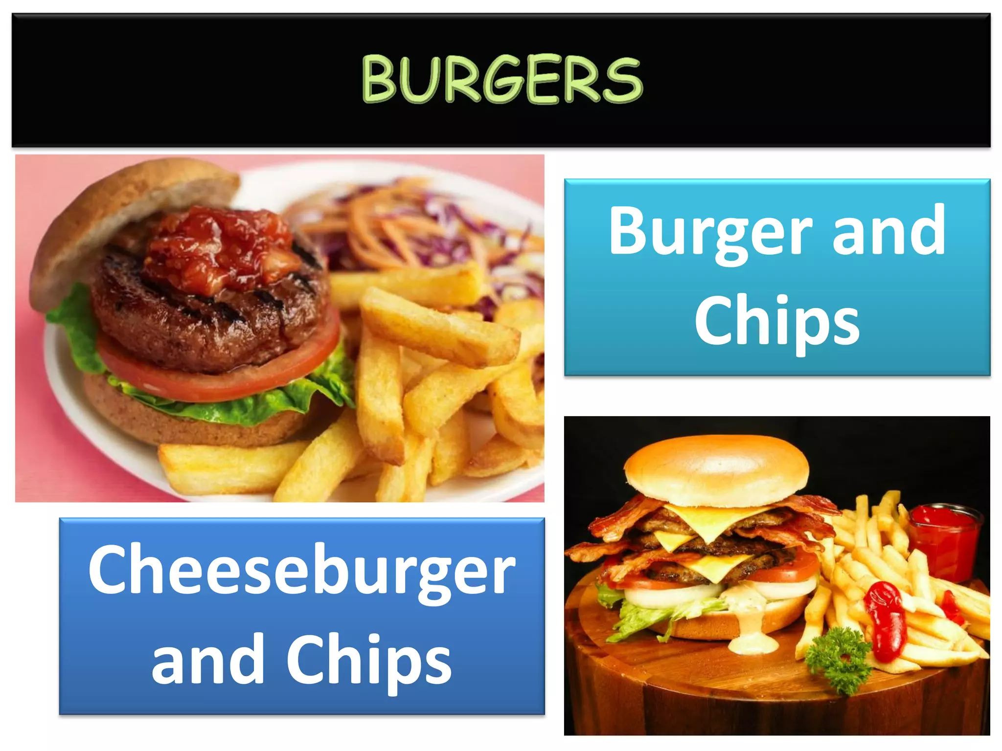 Burger and
Chips
Cheeseburger
and Chips
 