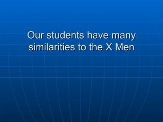 Our students have many similarities to the X Men 