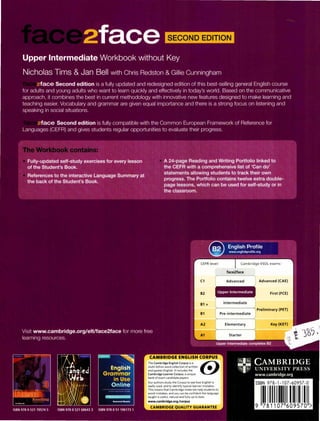 The Cambridge English Corpus is a emulti-billion word collection of written •
and spoken English. It includes the
Cambridge Learner Corpus, a unique
bank of exam candidate papers.
Our authors study the Corpus to see how English is
really used, and to identify typical learner mistakes.
This means that Cambridge materials help students to
avoid mistakes, and you can be confident the language
taught is useful, natural and fully up to date.
www.cambridge.org/corpus
Intermediate
Pre-intermediate
Elementary
Starter
Advanced (CAE)
First (FCE)
Preliminary (PET)
Key (KET)
ISBN 978- 1-107-60957-0
I 1111111
 