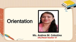 Orientation
Ms. Andrea M. Celestino
OIC/Head Teacher VI
 