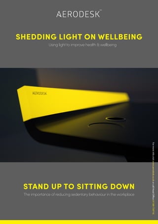 Formoreinfovisitwww.aerodesk.co.ukorcallHeadOffice01189739716
STAND UP TO SITTING DOWN
The importance of reducing sedentary behaviour in the workplace
SHEDDING LIGHT ON WELLBEING
Using light to improve health & wellbeing
 