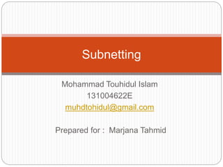 Mohammad Touhidul Islam
131004622E
muhdtohidul@gmail.com
Prepared for : Marjana Tahmid
Subnetting
 