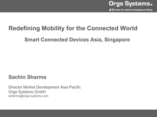 Redefining Mobility for the Connected World
Smart Connected Devices Asia, Singapore
Sachin Sharma
Director Market Development Asia Pacific
Orga Systems GmbH
ssharma@orga-systems.com
 