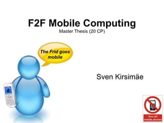 F2F Mobile Computing Master Thesis (20 CP) Sven Kirsim äe The Frid goes mobile 