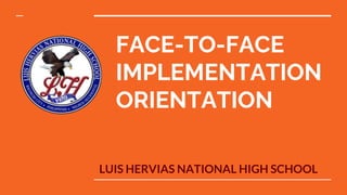 FACE-TO-FACE
IMPLEMENTATION
ORIENTATION
LUIS HERVIAS NATIONAL HIGH SCHOOL
 