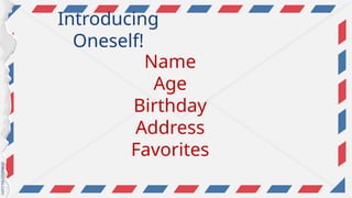 Introducing
Oneself!
Name
Age
Birthday
Address
Favorites
 