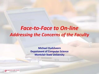 Face-to-Face to On-lineAddressing the Concerns of the Faculty Michael Oudshoorn Department of Computer Science Montclair State University 