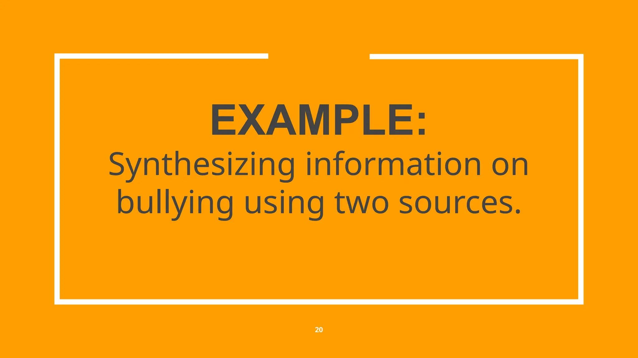 EXAMPLE:
Synthesizing information on
bullying using two sources.
20
 