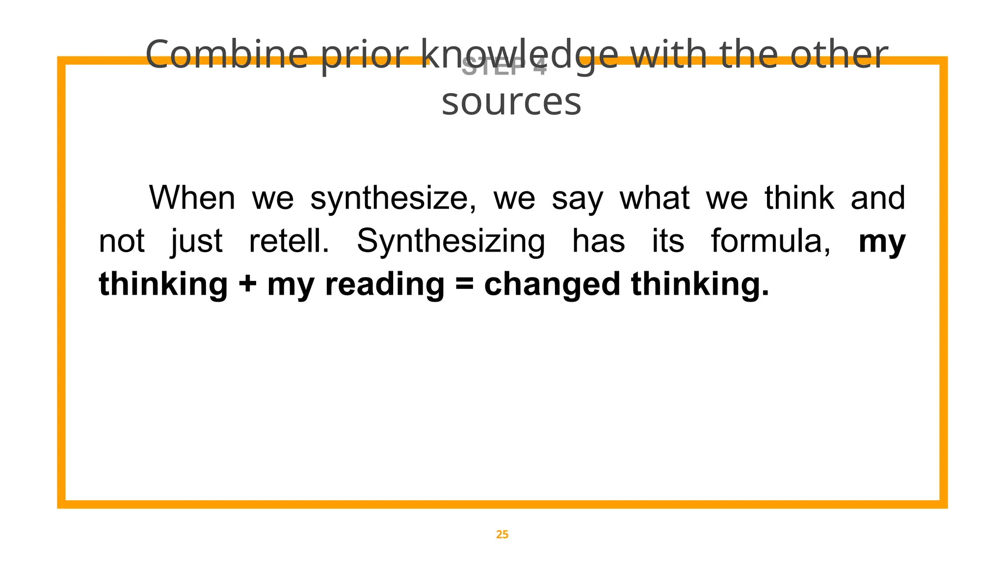 STEP 4
Combine prior knowledge with the other
sources
25
When we synthesize, we say what we think and
not just retell. Synthesizing has its formula, my
thinking + my reading = changed thinking.
 