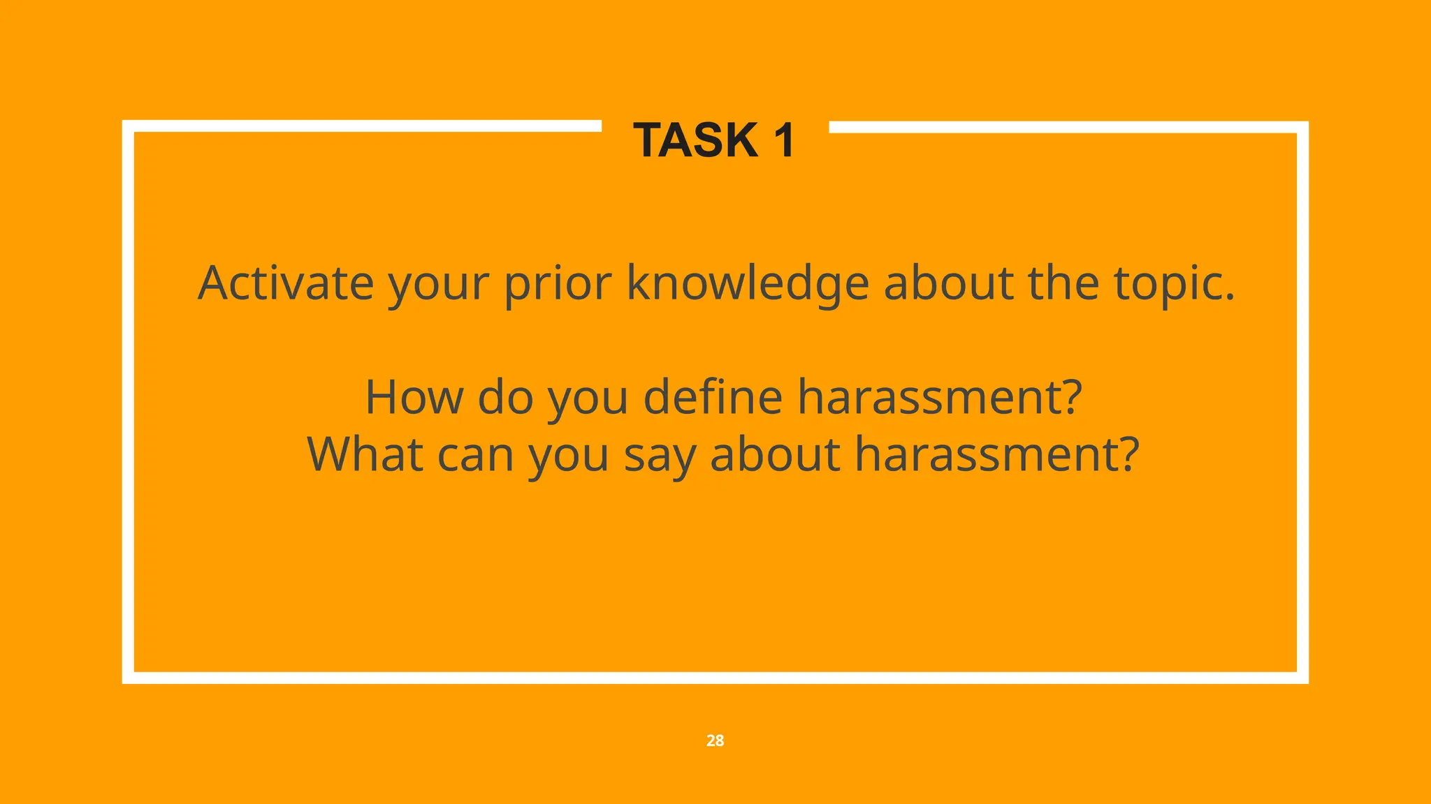 Activate your prior knowledge about the topic.
How do you define harassment?
What can you say about harassment?
28
TASK 1
 