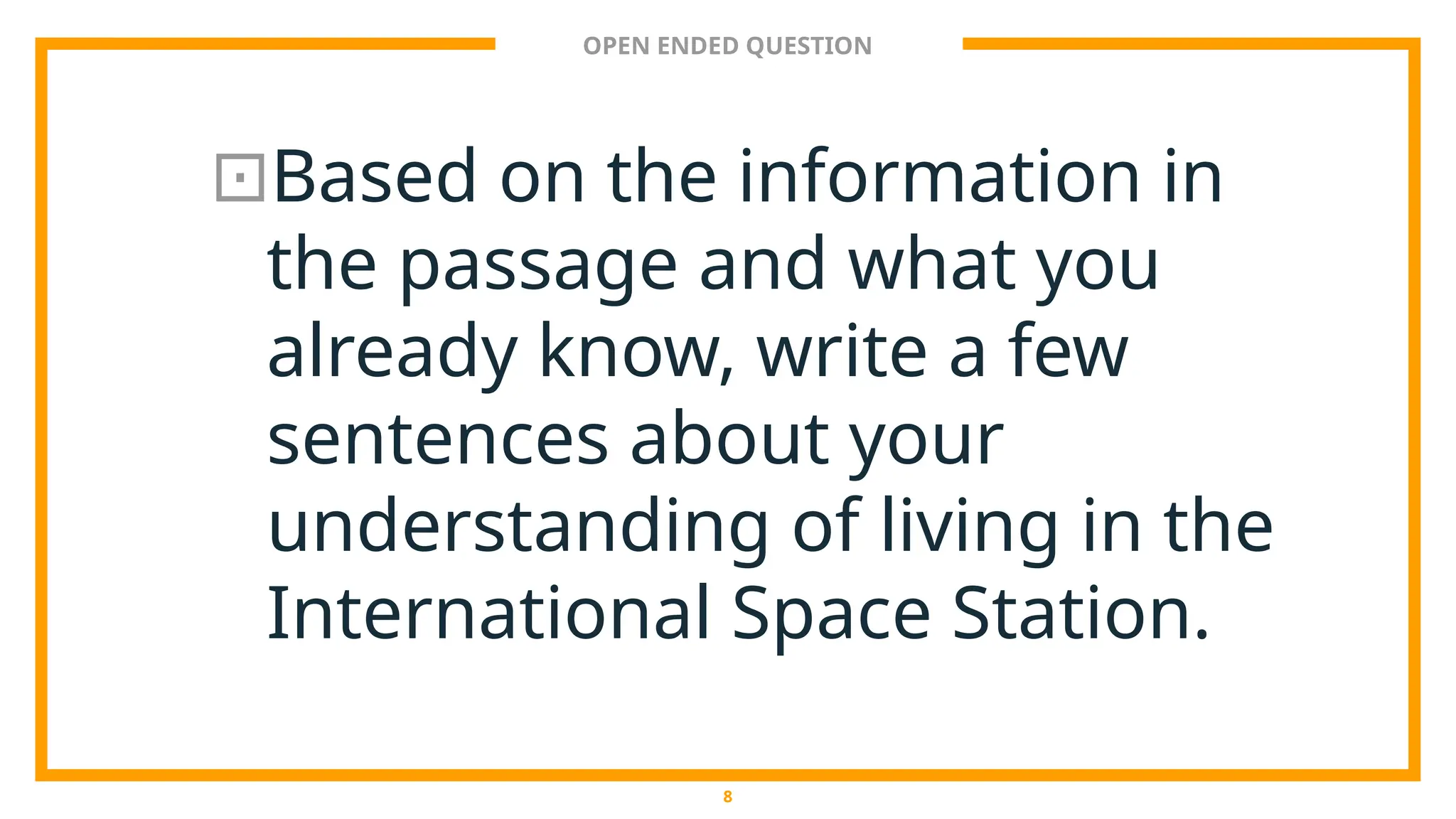 OPEN ENDED QUESTION
⊡Based on the information in
the passage and what you
already know, write a few
sentences about your
understanding of living in the
International Space Station.
8
 