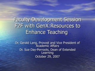 Faculty Development Session F2F with GenX:Resources to Enhance Teaching  Dr. Gerald Lang, Provost and Vice President of Academic Affairs Dr. Sue Day-Perroots, Dean of Extended Learning October 29, 2007 